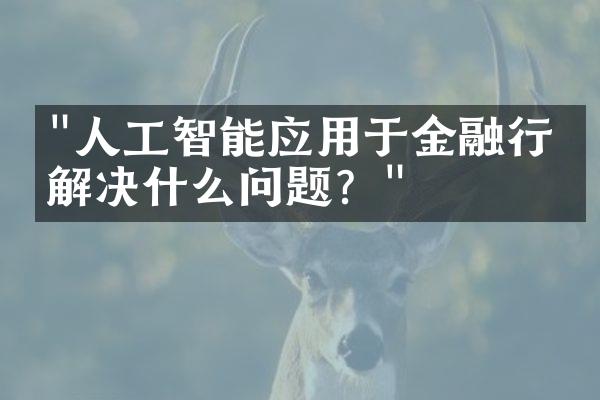 "人工智能应用于金融行业解决什么问题？"