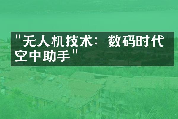 "无人机技术：数码时代的空中助手"