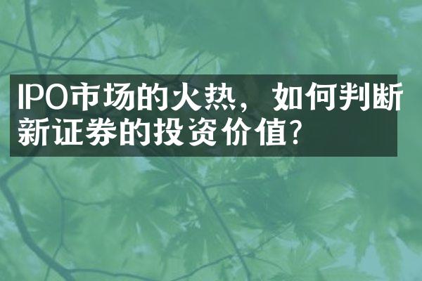 IPO市场的火热，如何判断新证券的投资价值？