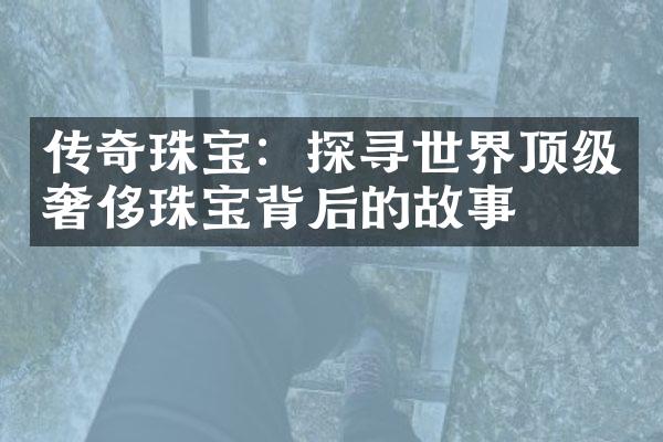 传奇珠宝：探寻世界顶级奢侈珠宝背后的故事