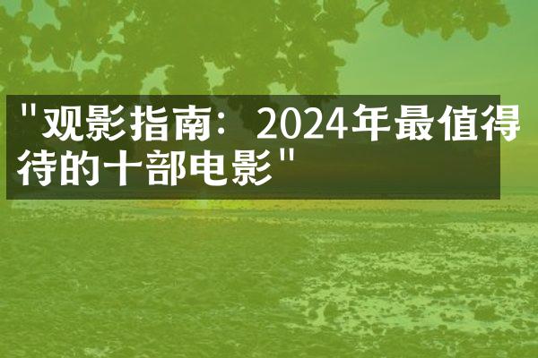 "观影指南：2024年最值得期待的十部电影"