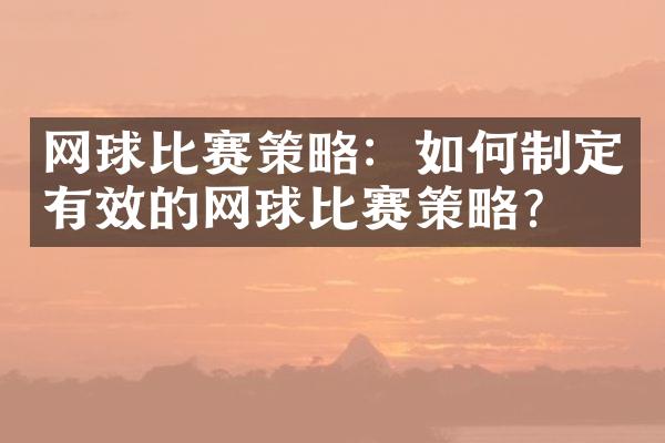 网球比赛策略：如何制定有效的网球比赛策略？