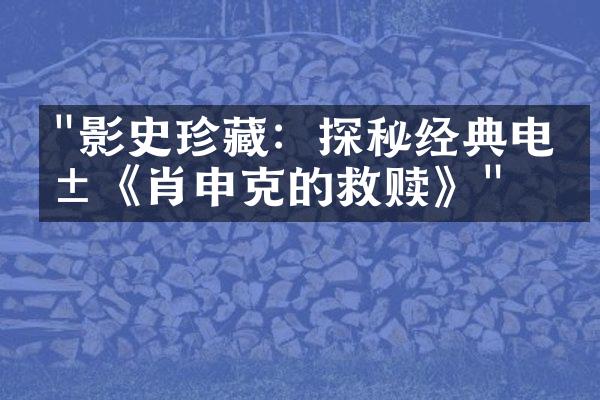 "影史珍藏：探秘经典电影《肖申克的救赎》"