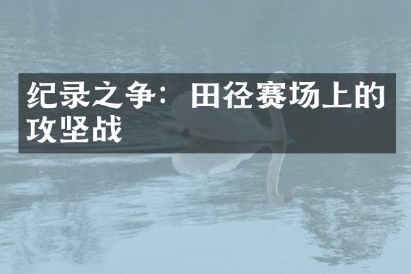 纪录之争：田径赛场上的攻坚战