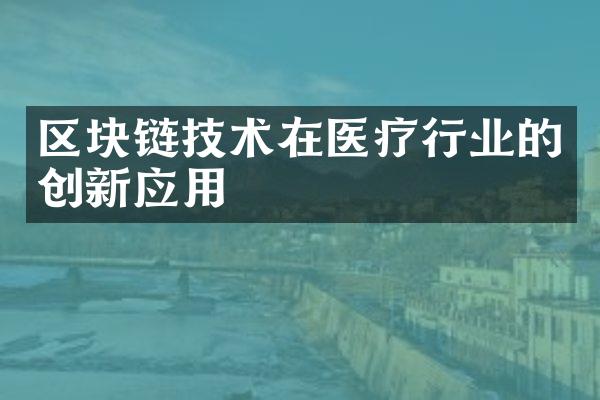 区块链技术在医疗行业的创新应用