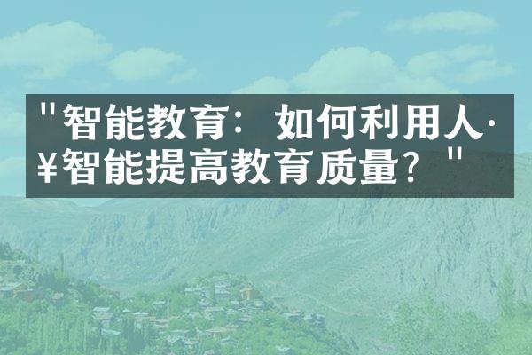 "智能教育：如何利用人工智能提高教育质量？"