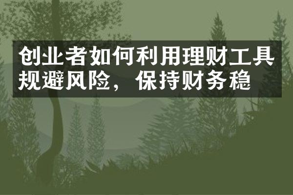 创业者如何利用理财工具规避风险，保持财务稳定