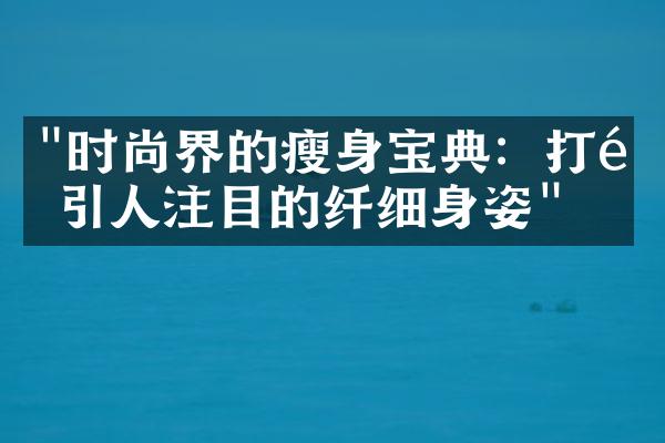 "时尚界的瘦身宝典：打造引人注目的纤细身姿"