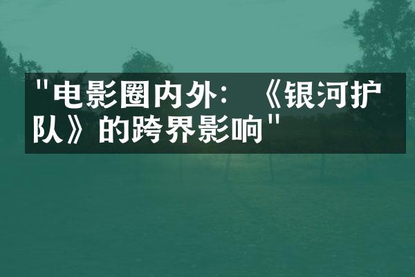 "电影圈内外：《银河护卫队》的跨界影响"