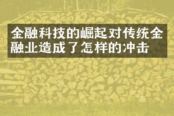 金融科技的崛起对传统金融业造成了怎样的冲击？