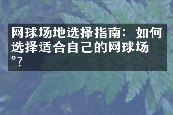 网球场地选择指南：如何选择适合自己的网球场地？