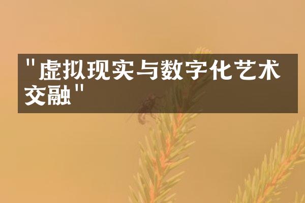 "虚拟现实与数字化艺术的交融"