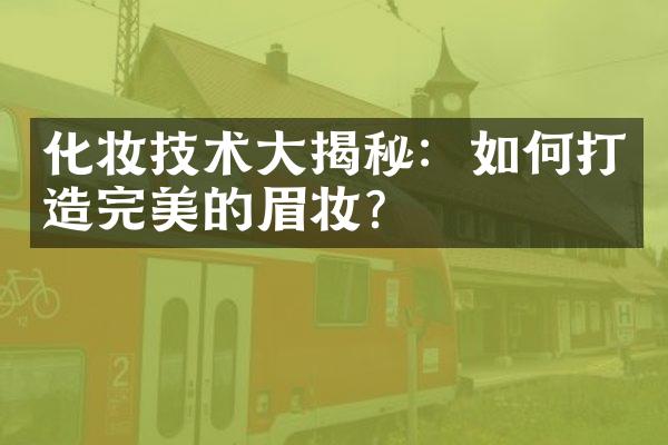 化妆技术大揭秘：如何打造完美的眉妆？