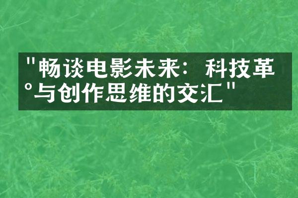 "畅谈电影未来：科技革新与创作思维的交汇"