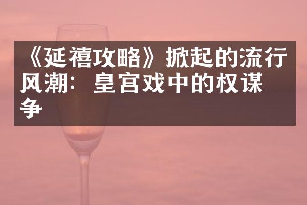 《延禧攻略》掀起的流行风潮：皇宫戏中的权谋之争