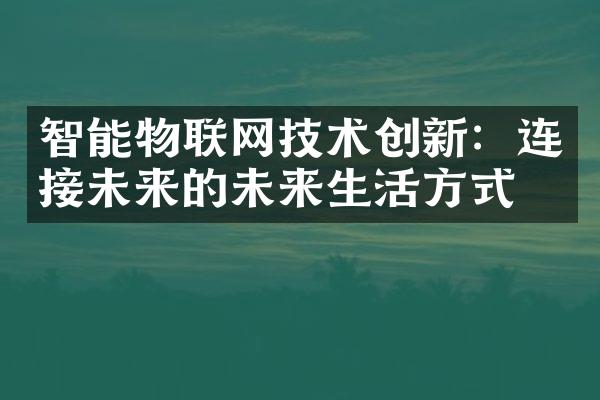 智能物联网技术创新：连接未来的未来生活方式