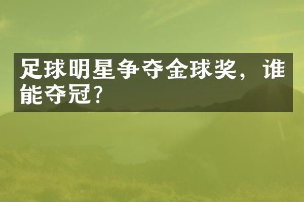 足球明星争夺金球奖，谁能夺冠？