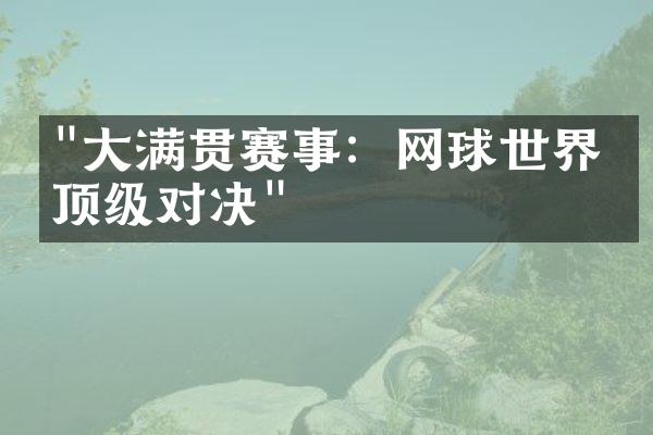 "大满贯赛事：网球世界的顶级对决"