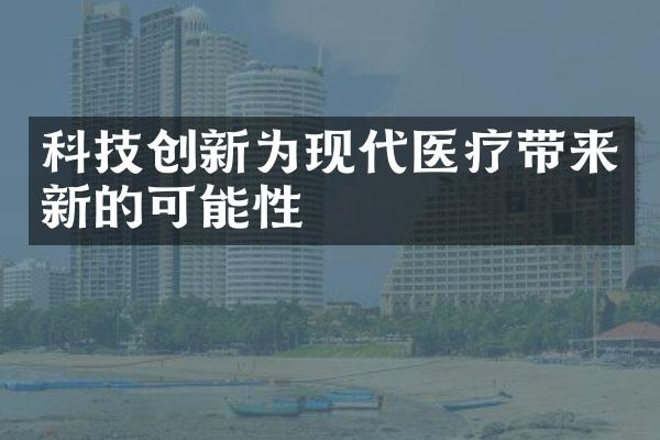 科技创新为现代医疗带来新的可能性