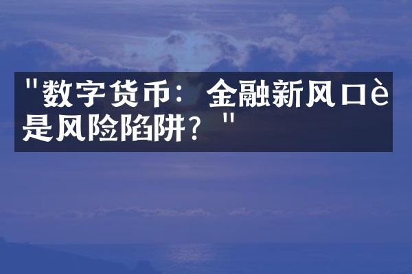 "数字货币：金融新风口还是风险陷阱？"