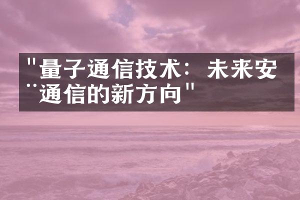 "量子通信技术：未来安全通信的新方向"