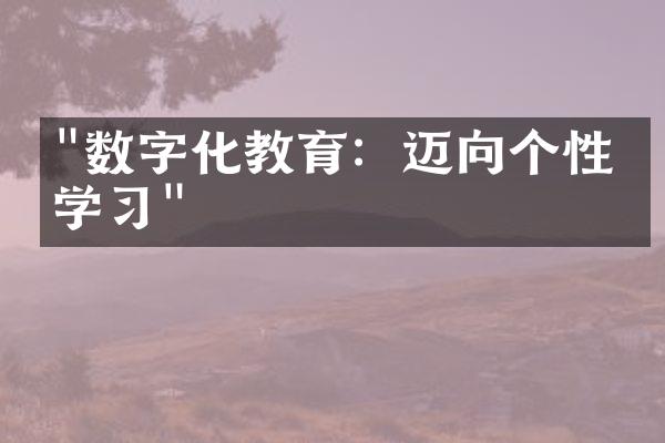 "数字化教育：迈向个性化学习"