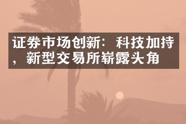 证券市场创新：科技加持，新型交易所崭露头角