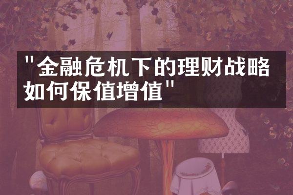 "金融危机下的理财战略：如何保值增值"