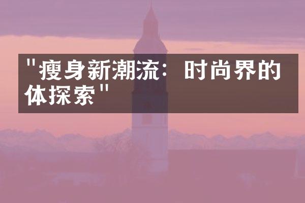 "瘦身新潮流：时尚界的美体探索"