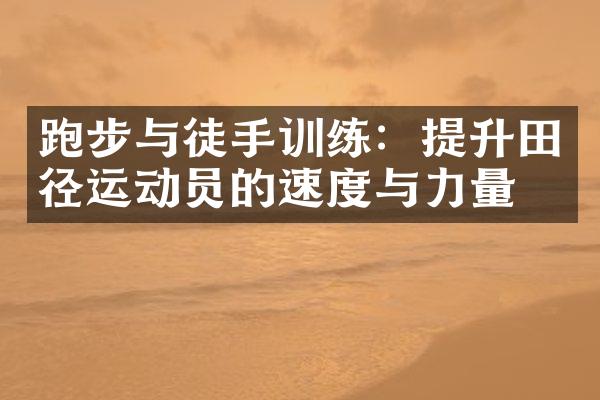 跑步与徒手训练：提升田径运动员的速度与力量