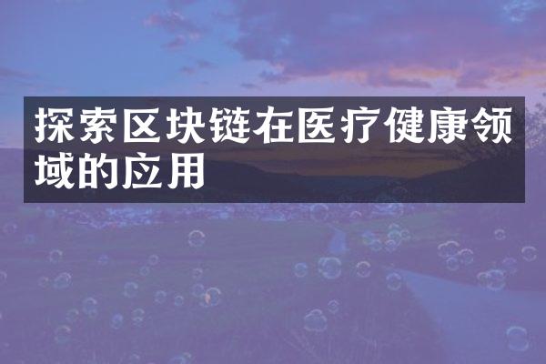 探索区块链在医疗健康领域的应用