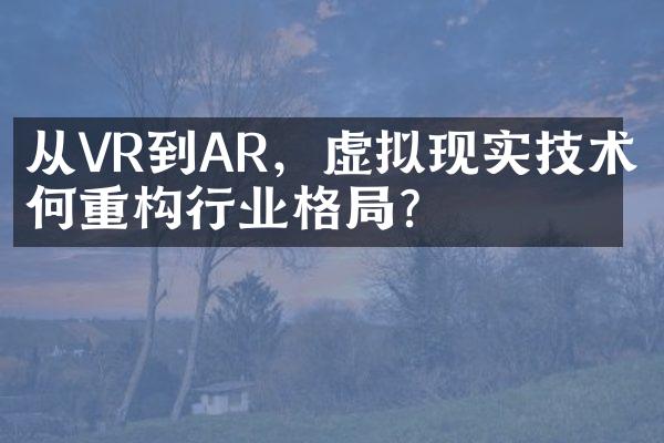 从VR到AR，虚拟现实技术如何重构行业格？