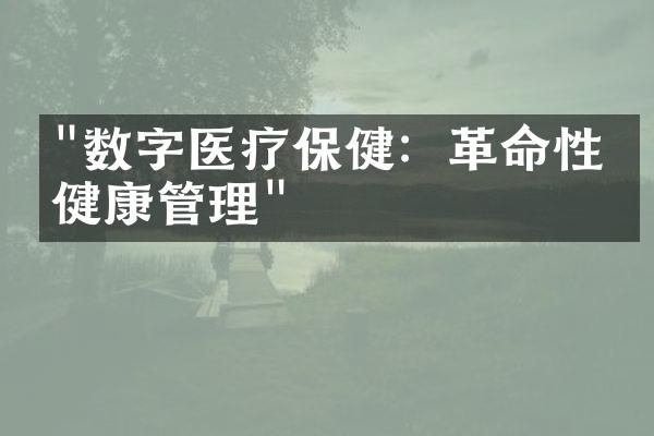 "数字医疗保健：革命性的健康管理"