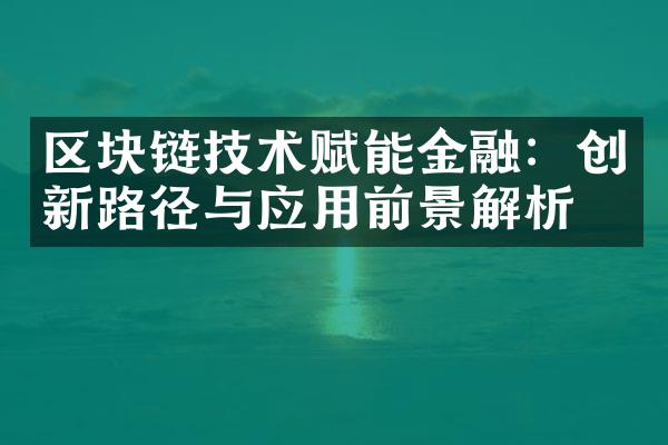 区块链技术赋能金融：创新路径与应用前景解析