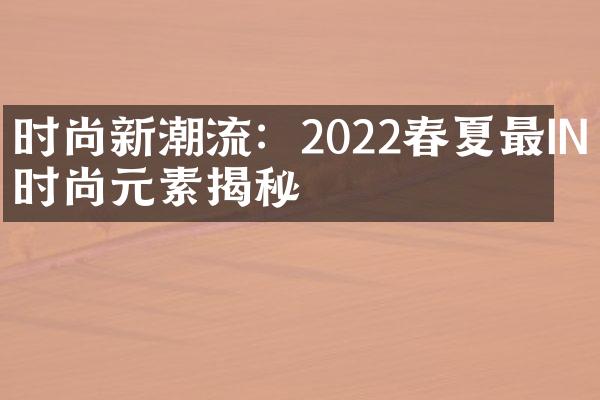 时尚新潮流：2022春夏最IN时尚元素揭秘