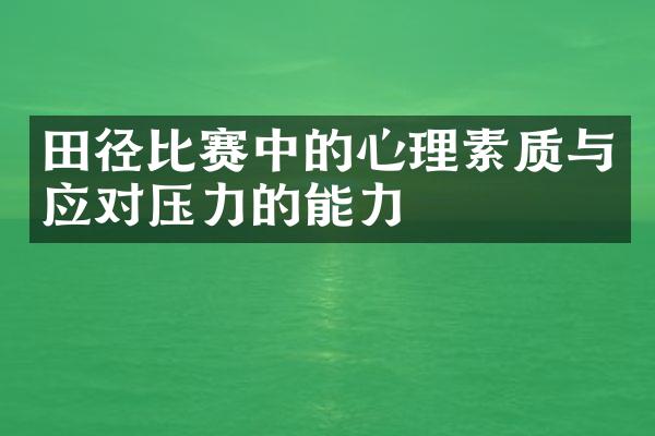 田径比赛中的心理素质与应对压力的能力