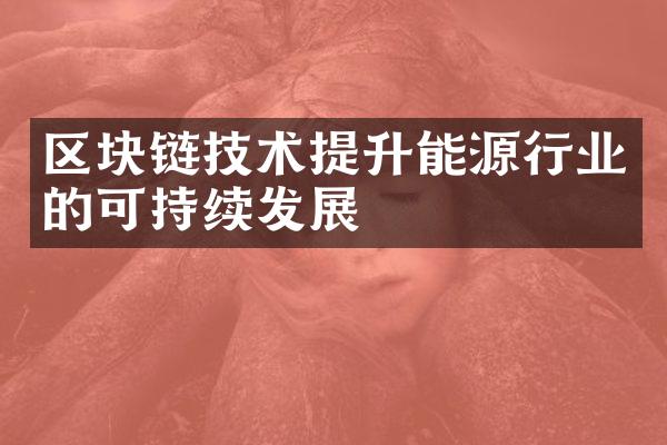 区块链技术提升能源行业的可持续发展