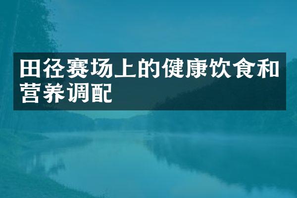 田径赛场上的健康饮食和营养调配