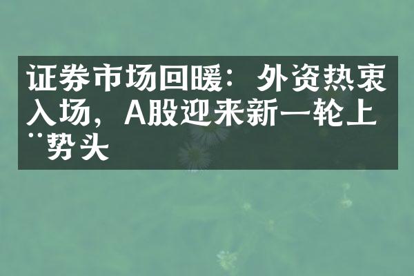 证券市场回暖：外资热衷入场，A股迎来新一轮上涨势头