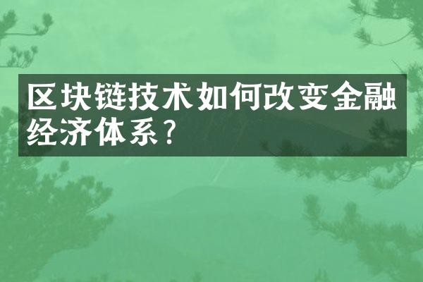 区块链技术如何改变金融经济体系？