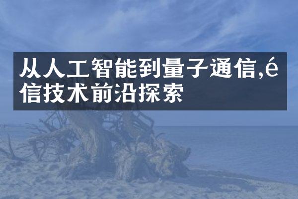 从人工智能到量子通信,通信技术前沿探索