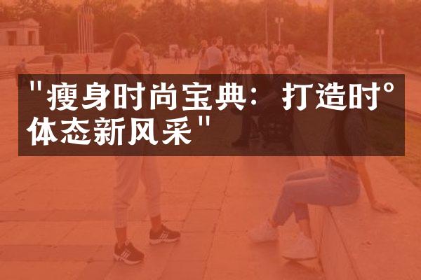 "瘦身时尚宝典：打造时尚体态新风采"