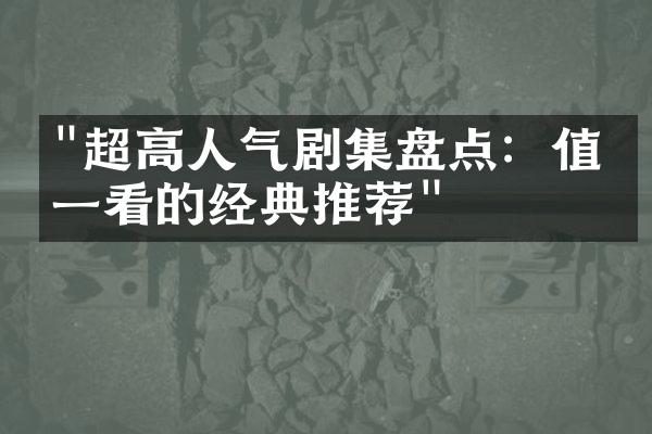 "超高人气剧集盘点：值得一看的经典推荐"