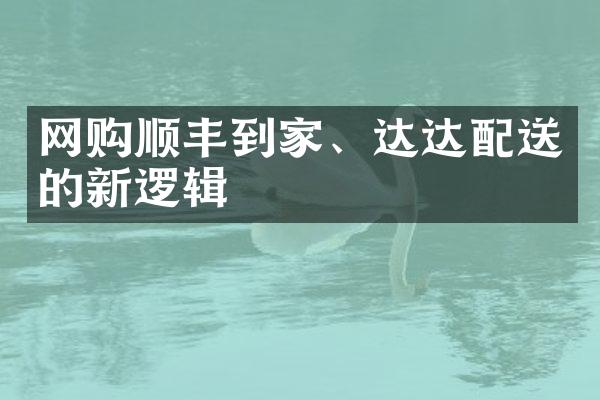 网购顺丰到家、达达配送的新逻辑