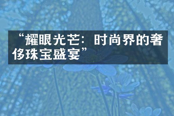 “耀眼光芒：时尚界的奢侈珠宝盛宴”