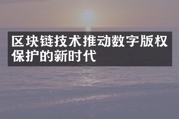 区块链技术推动数字版权保护的新时代