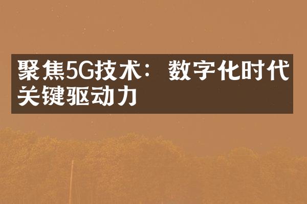 聚焦5G技术：数字化时代的关键驱动力