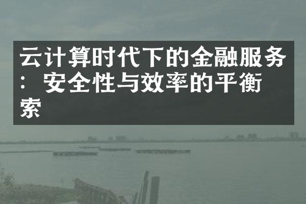 云计算时代下的金融服务：安全性与效率的平衡探索