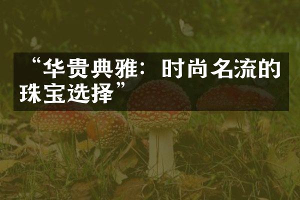 “华贵典雅：时尚名流的珠宝选择”