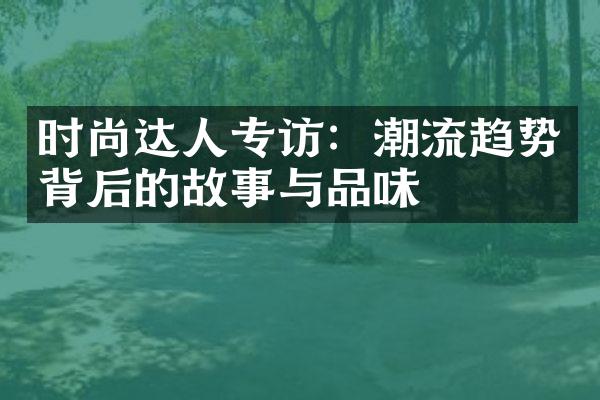 时尚达人专访：潮流趋势背后的故事与品味